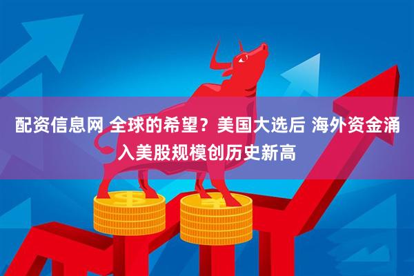 配资信息网 全球的希望？美国大选后 海外资金涌入美股规模创历史新高