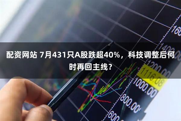 配资网站 7月431只A股跌超40%，科技调整后何时再回主线？